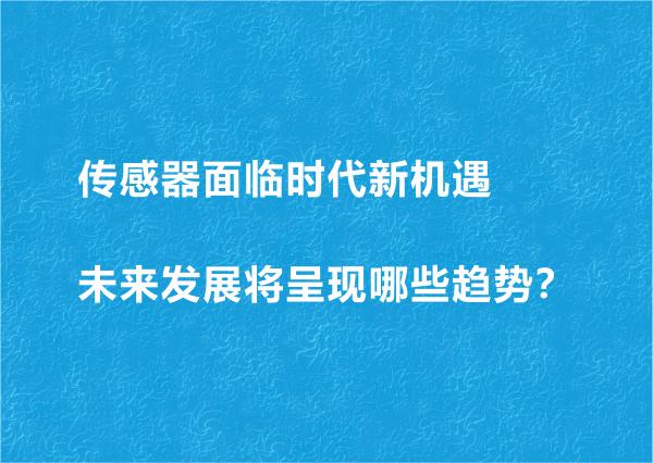 傳感器面臨時代新機遇 未來發(fā)展將呈現(xiàn)哪些趨勢？